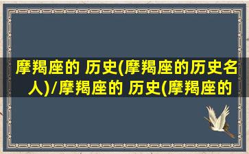 摩羯座的 历史(摩羯座的历史名人)/摩羯座的 历史(摩羯座的历史名人)-我的网站